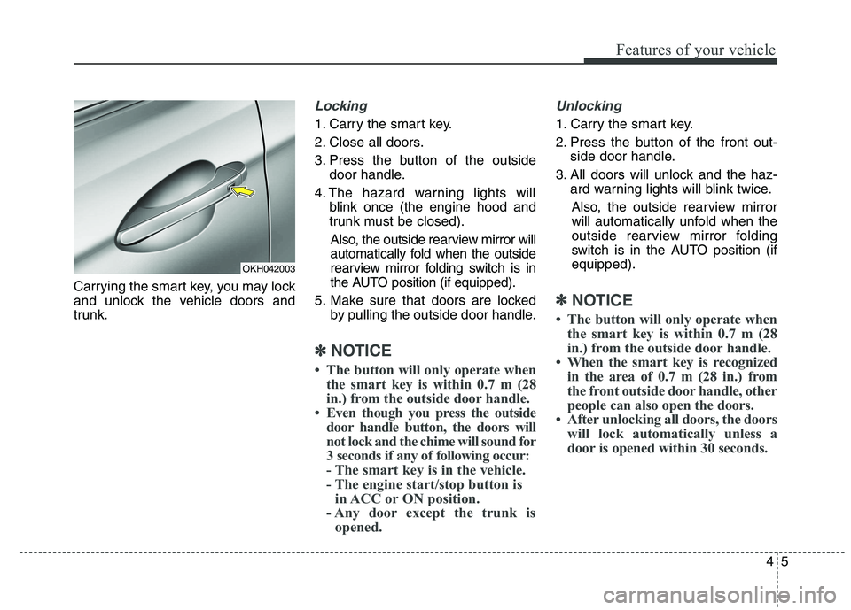 KIA QUORIS 2015 Manual Online 45
Features of your vehicle
Carrying the smart key, you may lock
and unlock the vehicle doors and
trunk.
Locking
1. Carry the smart key.
2. Close all doors.
3. Press the button of the outsidedoor h KIA QUORIS 2015 Manual Online 45
Features of your vehicle
Carrying the smart key, you may lock
and unlock the vehicle doors and
trunk.
Locking
1. Carry the smart key.
2. Close all doors.
3. Press the button of the outsidedoor h