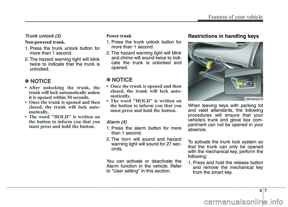 KIA QUORIS 2015 Manual Online 47
Features of your vehicle
Trunk unlock (3)
Non-powered trunk.
1. Press the trunk unlock button formore than 1 second.
2. The hazard warning light will blink twice to indicate that the trunk is
u KIA QUORIS 2015 Manual Online 47
Features of your vehicle
Trunk unlock (3)
Non-powered trunk.
1. Press the trunk unlock button formore than 1 second.
2. The hazard warning light will blink twice to indicate that the trunk is
u
