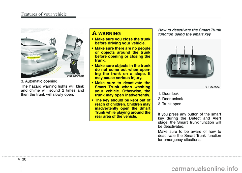 KIA QUORIS 2016  Owners Manual Features of your vehicle
30
4
3. Automatic opening 
The hazard warning lights will blink and chime will sound 2 times and
then the trunk will slowly open.
How to deactivate the Smart Trunk
function us