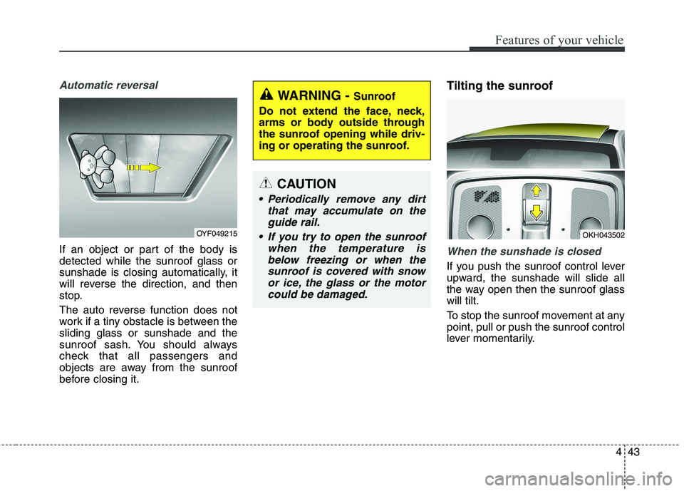 KIA QUORIS 2016 Owners Manual 443
Features of your vehicle
Automatic reversal
If an object or part of the body is detected while the sunroof glass or
sunshade is closing automatically, it
will reverse the direction, and then
stop. KIA QUORIS 2016 Owners Manual 443
Features of your vehicle
Automatic reversal
If an object or part of the body is detected while the sunroof glass or
sunshade is closing automatically, it
will reverse the direction, and then
stop.