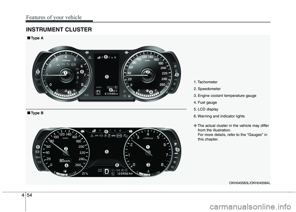 KIA QUORIS 2016  Owners Manual Features of your vehicle
54
4
INSTRUMENT CLUSTER
1. Tachometer  
2. Speedometer
3. Engine coolant temperature gauge
4. Fuel gauge
5. LCD display
6. Warning and indicator lights
OKH045583L/OKH045584L
