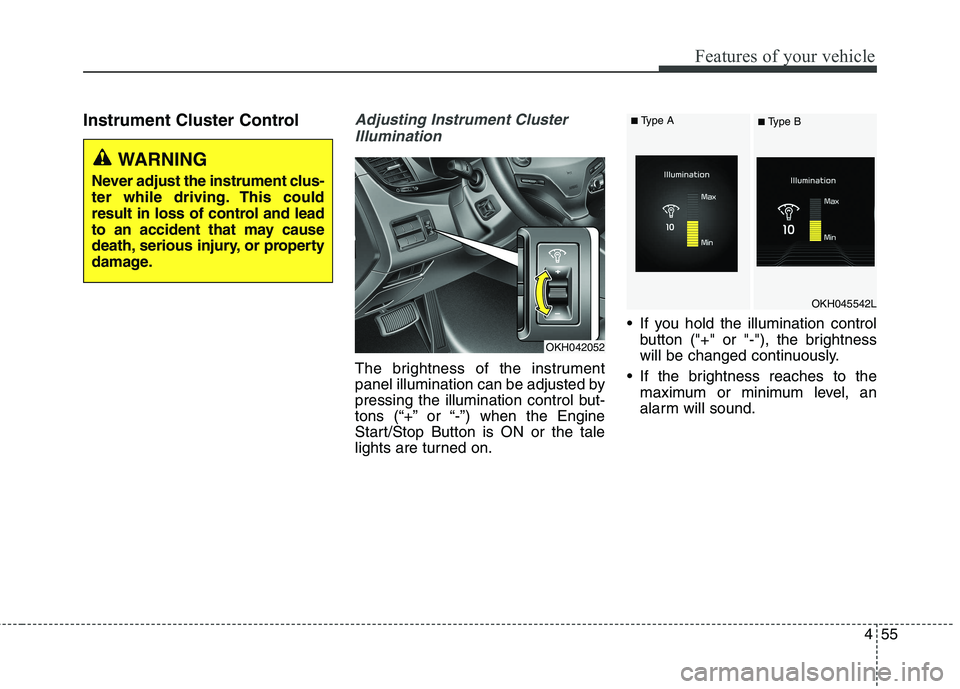 KIA QUORIS 2016 Owners Manual 455
Features of your vehicle
Instrument Cluster ControlAdjusting Instrument ClusterIllumination
The brightness of the instrument
panel illumination can be adjusted by
pressing the illumination contro KIA QUORIS 2016 Owners Manual 455
Features of your vehicle
Instrument Cluster ControlAdjusting Instrument ClusterIllumination
The brightness of the instrument
panel illumination can be adjusted by
pressing the illumination contro