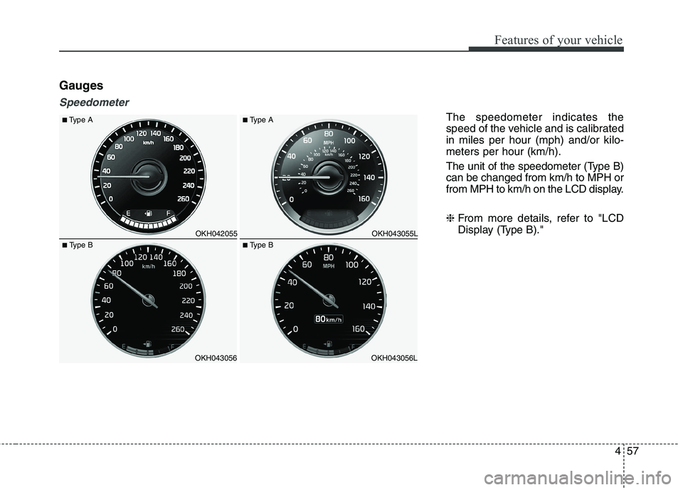 KIA QUORIS 2016  Owners Manual 457
Features of your vehicle
Gauges
Speedometer
The speedometer indicates the 
speed of the vehicle and is calibratedin miles per hour (mph) and/or kilo-meters per hour (km/h). 
The unit of the speedo