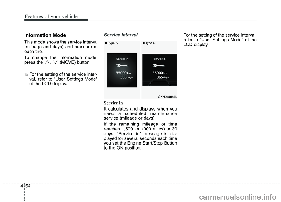 KIA QUORIS 2016 Owners Manual Features of your vehicle
64
4
Information Mode
This mode shows the service interval
(mileage and days) and pressure of
each tire.
To change the information mode,
press the . (MOVE) button. ❈ Fo KIA QUORIS 2016 Owners Manual Features of your vehicle
64
4
Information Mode
This mode shows the service interval
(mileage and days) and pressure of
each tire.
To change the information mode,
press the . (MOVE) button. ❈ Fo