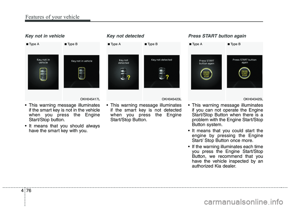 KIA QUORIS 2016 Owners Guide Features of your vehicle
76
4
Key not in vehicle
This warning message illuminates
if the smart key is not in the vehicle
when you press the Engine
Start/Stop button.
It means that you should always KIA QUORIS 2016 Owners Guide Features of your vehicle
76
4
Key not in vehicle
This warning message illuminates
if the smart key is not in the vehicle
when you press the Engine
Start/Stop button.
It means that you should always