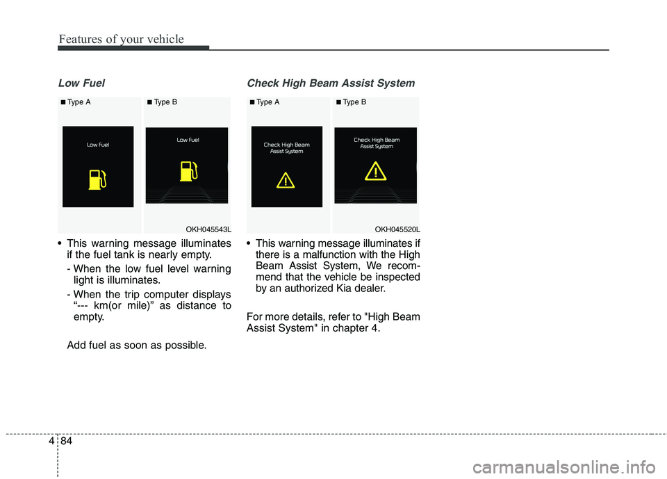KIA QUORIS 2016 Owners Manual Features of your vehicle
84
4
Low Fuel
This warning message illuminates
if the fuel tank is nearly empty.
- When the low fuel level warninglight is illuminates.
- When the trip computer displays “ KIA QUORIS 2016 Owners Manual Features of your vehicle
84
4
Low Fuel
This warning message illuminates
if the fuel tank is nearly empty.
- When the low fuel level warninglight is illuminates.
- When the trip computer displays “