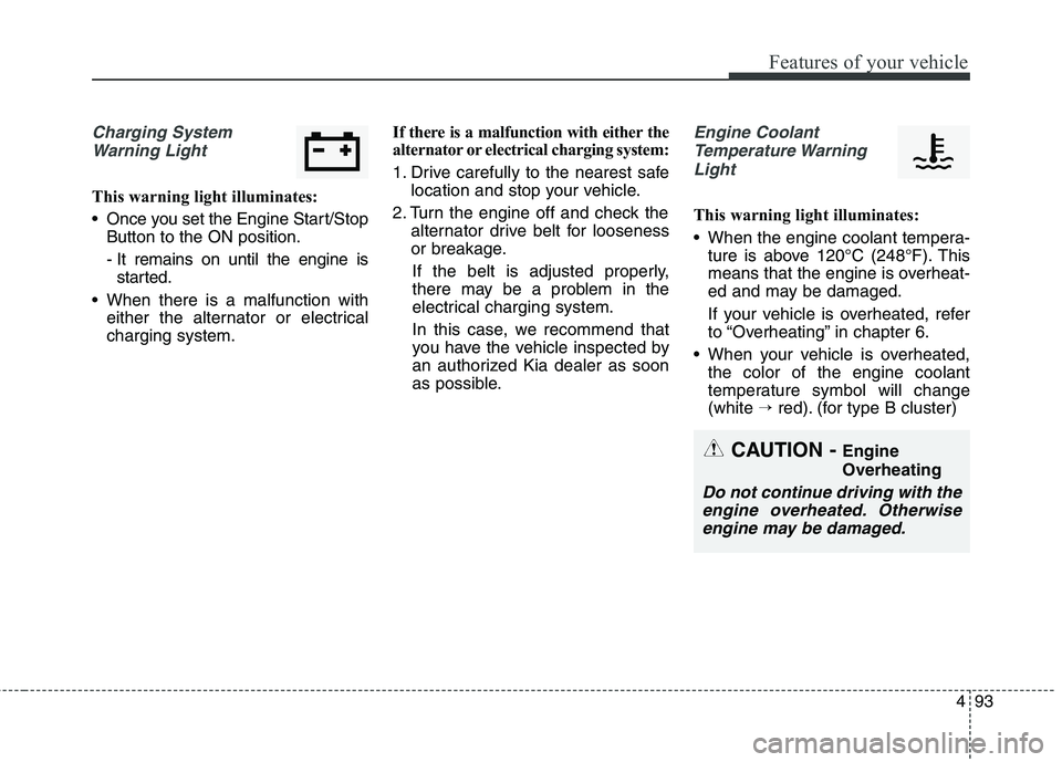KIA QUORIS 2016 Owners Manual 493
Features of your vehicle
Charging SystemWarning Light
This warning light illuminates:
Once you set the Engine Start/Stop Button to the ON position.
- It remains on until the engine isstarted.
W KIA QUORIS 2016 Owners Manual 493
Features of your vehicle
Charging SystemWarning Light
This warning light illuminates:
Once you set the Engine Start/Stop Button to the ON position.
- It remains on until the engine isstarted.
W