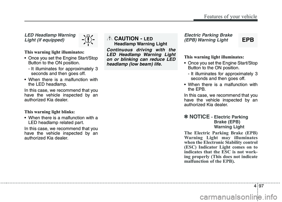 KIA QUORIS 2016 Service Manual 497
Features of your vehicle
LED Headlamp WarningLight (if equipped)
This warning light illuminates:
Once you set the Engine Start/Stop Button to the ON position.
- It illuminates for approximately KIA QUORIS 2016 Service Manual 497
Features of your vehicle
LED Headlamp WarningLight (if equipped)
This warning light illuminates:
Once you set the Engine Start/Stop Button to the ON position.
- It illuminates for approximately