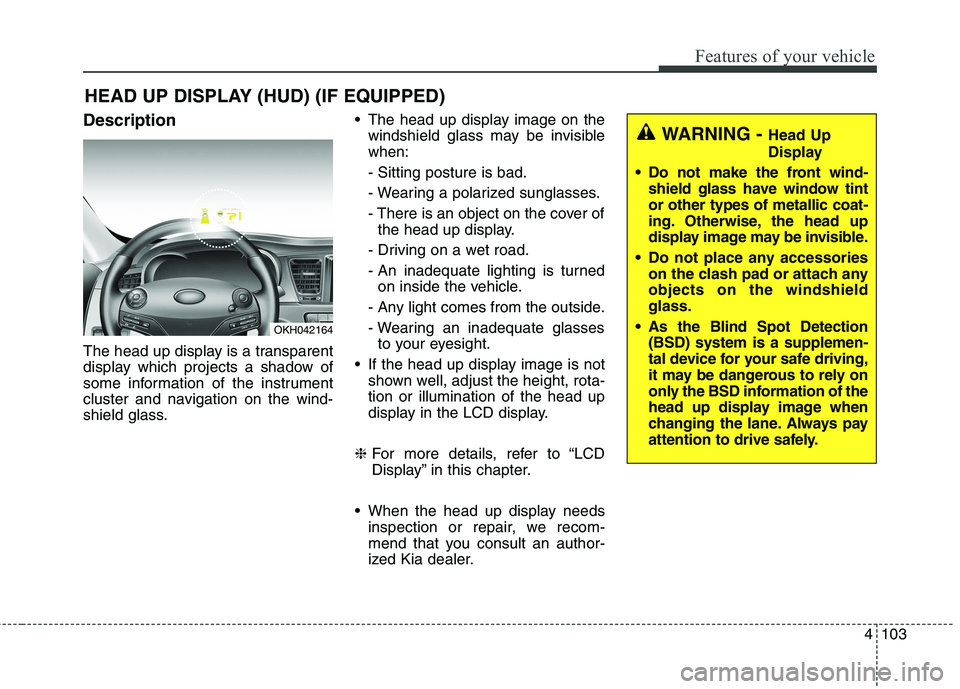 KIA QUORIS 2016 Owners Manual 4103
Features of your vehicle
Description
The head up display is a transparent
display which projects a shadow of
some information of the instrument
cluster and navigation on the wind-
shield glass. KIA QUORIS 2016 Owners Manual 4103
Features of your vehicle
Description
The head up display is a transparent
display which projects a shadow of
some information of the instrument
cluster and navigation on the wind-
shield glass.