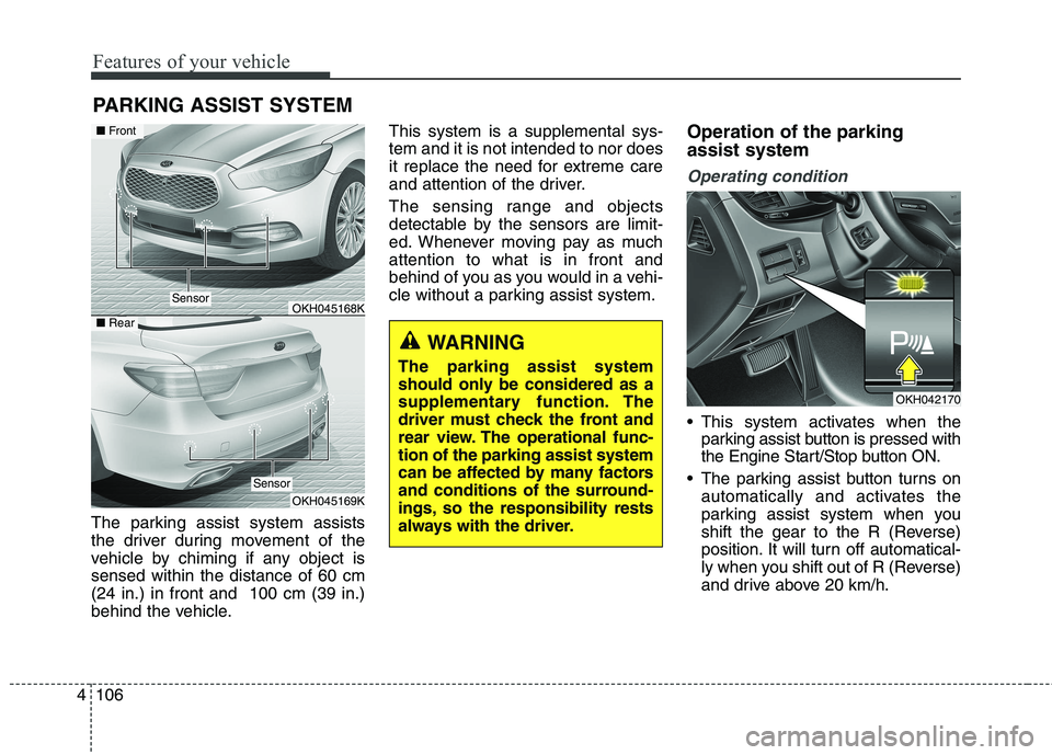 KIA QUORIS 2016 Owners Manual Features of your vehicle
106
4
The parking assist system assists
the driver during movement of the
vehicle by chiming if any object issensed within the distance of 60 cm(24 in.) in front and 100 cm KIA QUORIS 2016 Owners Manual Features of your vehicle
106
4
The parking assist system assists
the driver during movement of the
vehicle by chiming if any object issensed within the distance of 60 cm(24 in.) in front and 100 cm
