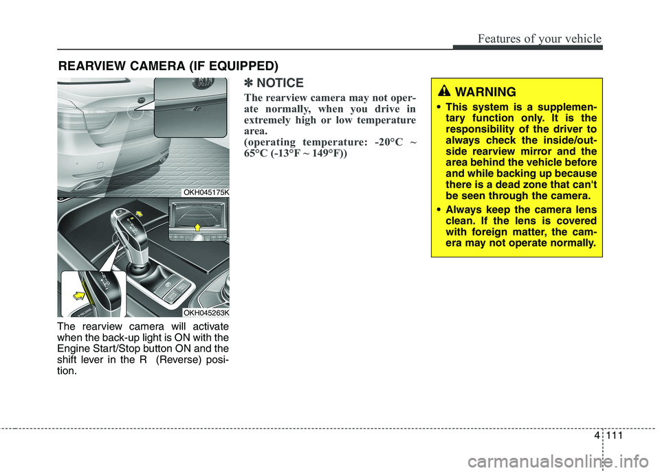 KIA QUORIS 2016 User Guide 4111
Features of your vehicle
The rearview camera will activate
when the back-up light is ON with the
Engine Start/Stop button ON and the
shift lever in the R (Reverse) posi-tion.
✽✽NOTICE
The r KIA QUORIS 2016 User Guide 4111
Features of your vehicle
The rearview camera will activate
when the back-up light is ON with the
Engine Start/Stop button ON and the
shift lever in the R (Reverse) posi-tion.
✽✽NOTICE
The r