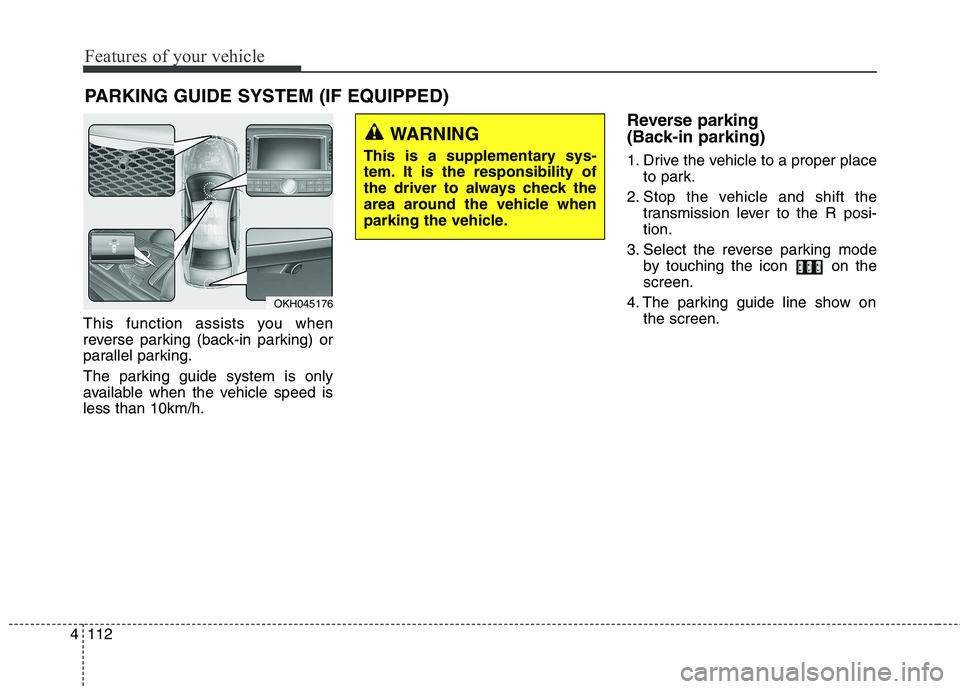 KIA QUORIS 2016 Owners Manual Features of your vehicle
112
4
This function assists you when
reverse parking (back-in parking) or
parallel parking.
The parking guide system is only
available when the vehicle speed isless than 10 KIA QUORIS 2016 Owners Manual Features of your vehicle
112
4
This function assists you when
reverse parking (back-in parking) or
parallel parking.
The parking guide system is only
available when the vehicle speed isless than 10