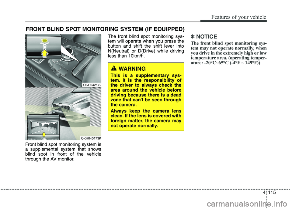 KIA QUORIS 2016 Owners Manual 4115
Features of your vehicle
Front blind spot monitoring system is
a supplemental system that shows
blind spot in front of the vehicle
through the AV monitor.The front blind spot monitoring sys-
tem KIA QUORIS 2016 Owners Manual 4115
Features of your vehicle
Front blind spot monitoring system is
a supplemental system that shows
blind spot in front of the vehicle
through the AV monitor.The front blind spot monitoring sys-
tem