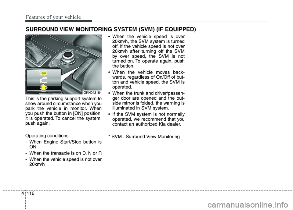 KIA QUORIS 2016 Workshop Manual Features of your vehicle
116
4
This is the parking support system to 
show around circumstance when you
park the vehicle in monitor. When
you push the button in [ON] position,
it is operated. To cance