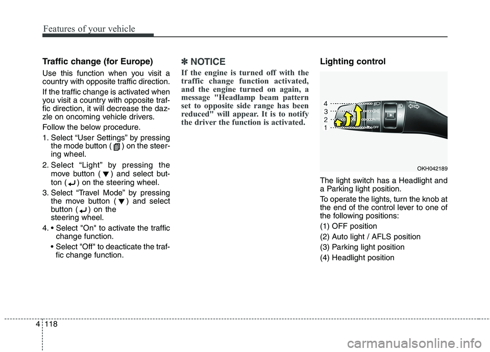 KIA QUORIS 2016  Owners Manual Features of your vehicle
118
4
Traffic change (for Europe)  
Use this function when you visit a 
country with opposite traffic direction. 
If the traffic change is activated when 
you visit a country 