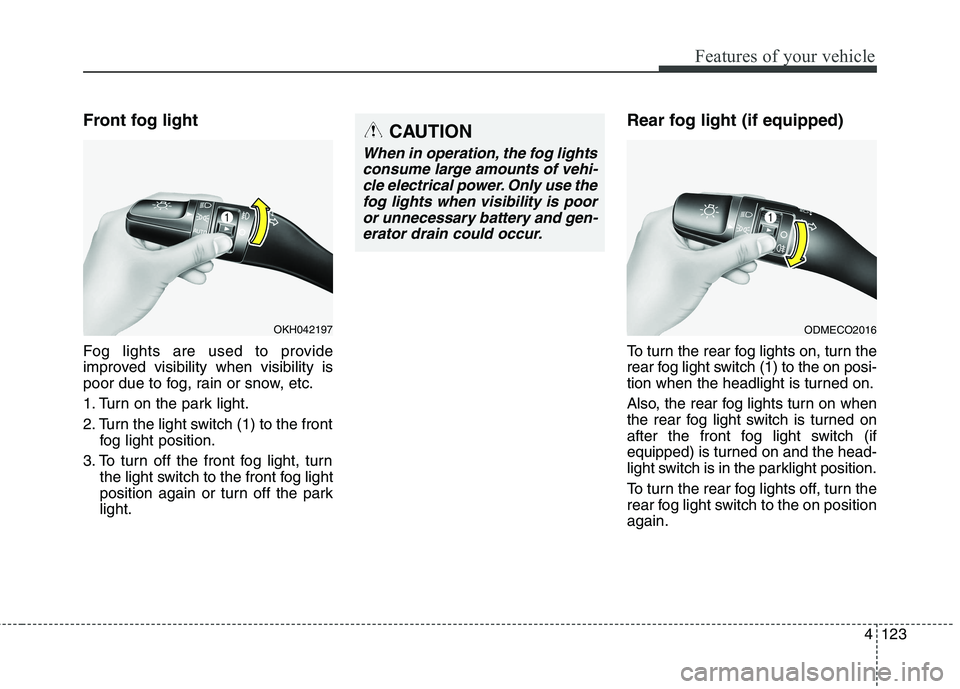 KIA QUORIS 2016 Owners Manual 4123
Features of your vehicle
Front fog light
Fog lights are used to provide
improved visibility when visibility is
poor due to fog, rain or snow, etc.
1. Turn on the park light.
2. Turn the ligh KIA QUORIS 2016 Owners Manual 4123
Features of your vehicle
Front fog light
Fog lights are used to provide
improved visibility when visibility is
poor due to fog, rain or snow, etc.
1. Turn on the park light.
2. Turn the ligh