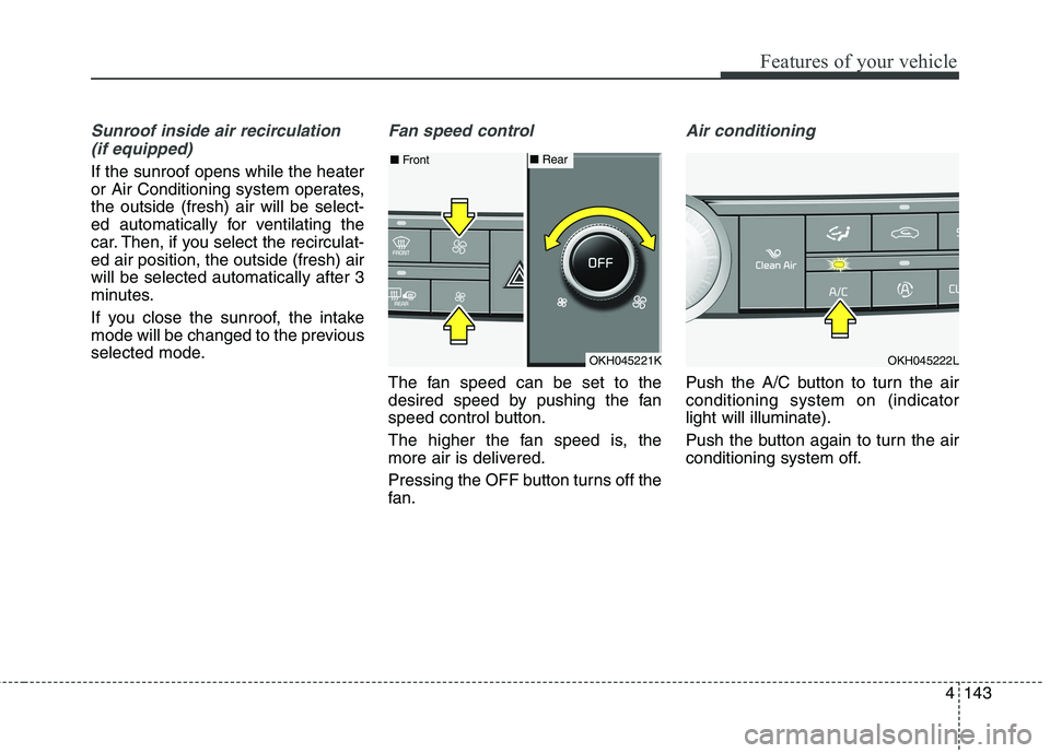 KIA QUORIS 2016 Owners Manual 4143
Features of your vehicle
Sunroof inside air recirculation (if equipped)
If the sunroof opens while the heater
or Air Conditioning system operates,the outside (fresh) air will be select-
ed autom KIA QUORIS 2016 Owners Manual 4143
Features of your vehicle
Sunroof inside air recirculation (if equipped)
If the sunroof opens while the heater
or Air Conditioning system operates,the outside (fresh) air will be select-
ed autom