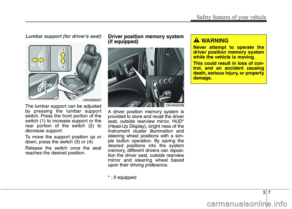 KIA QUORIS 2016 Owners Manual 37
Safety features of your vehicle
Lumbar support (for driver’s seat)
The lumbar support can be adjusted
by pressing the lumbar support
switch. Press the front portion of the
switch (1) to increase KIA QUORIS 2016 Owners Manual 37
Safety features of your vehicle
Lumbar support (for driver’s seat)
The lumbar support can be adjusted
by pressing the lumbar support
switch. Press the front portion of the
switch (1) to increase