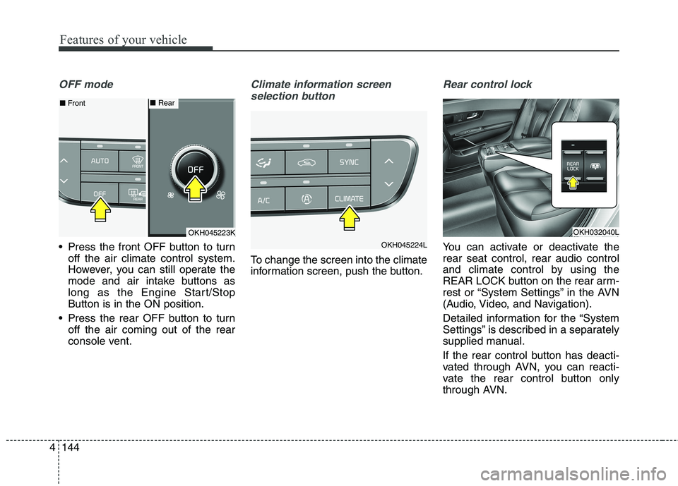 KIA QUORIS 2016 Owners Manual Features of your vehicle
144
4
OFF mode
Press the front OFF button to turn
off the air climate control system.
However, you can still operate the
mode and air intake buttons as
long as the Engine St KIA QUORIS 2016 Owners Manual Features of your vehicle
144
4
OFF mode
Press the front OFF button to turn
off the air climate control system.
However, you can still operate the
mode and air intake buttons as
long as the Engine St