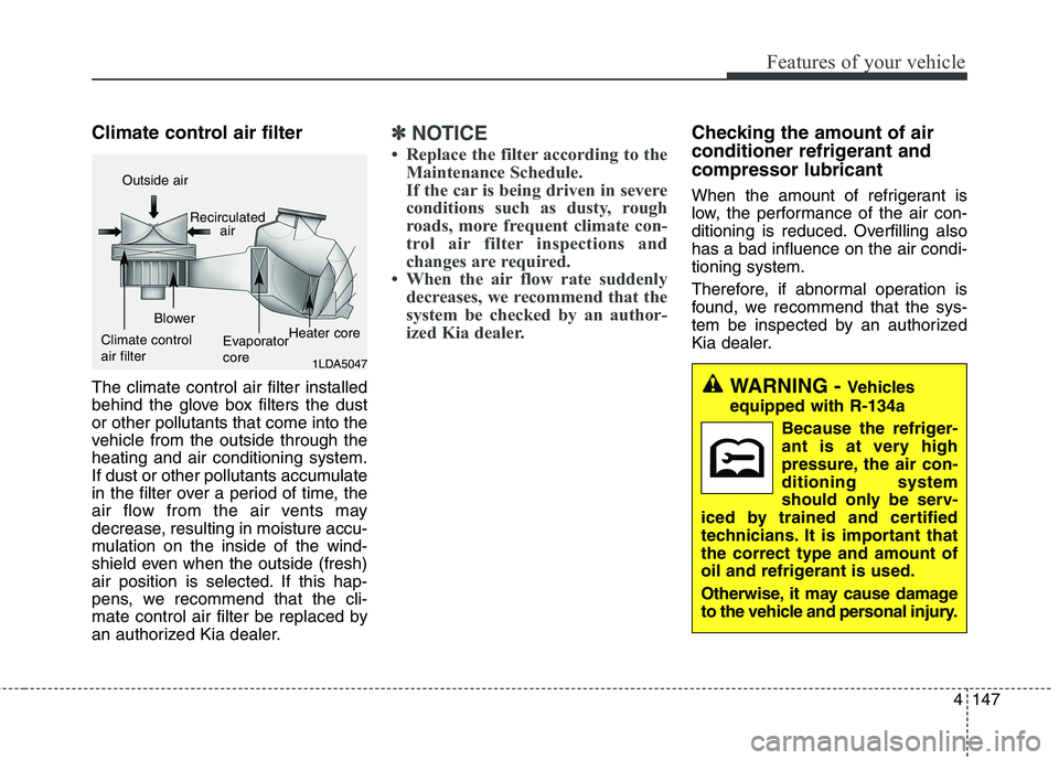 KIA QUORIS 2016 Owners Manual 4147
Features of your vehicle
Climate control air filter The climate control air filter installed
behind the glove box filters the dustor other pollutants that come into the
vehicle from the outside KIA QUORIS 2016 Owners Manual 4147
Features of your vehicle
Climate control air filter The climate control air filter installed
behind the glove box filters the dustor other pollutants that come into the
vehicle from the outside