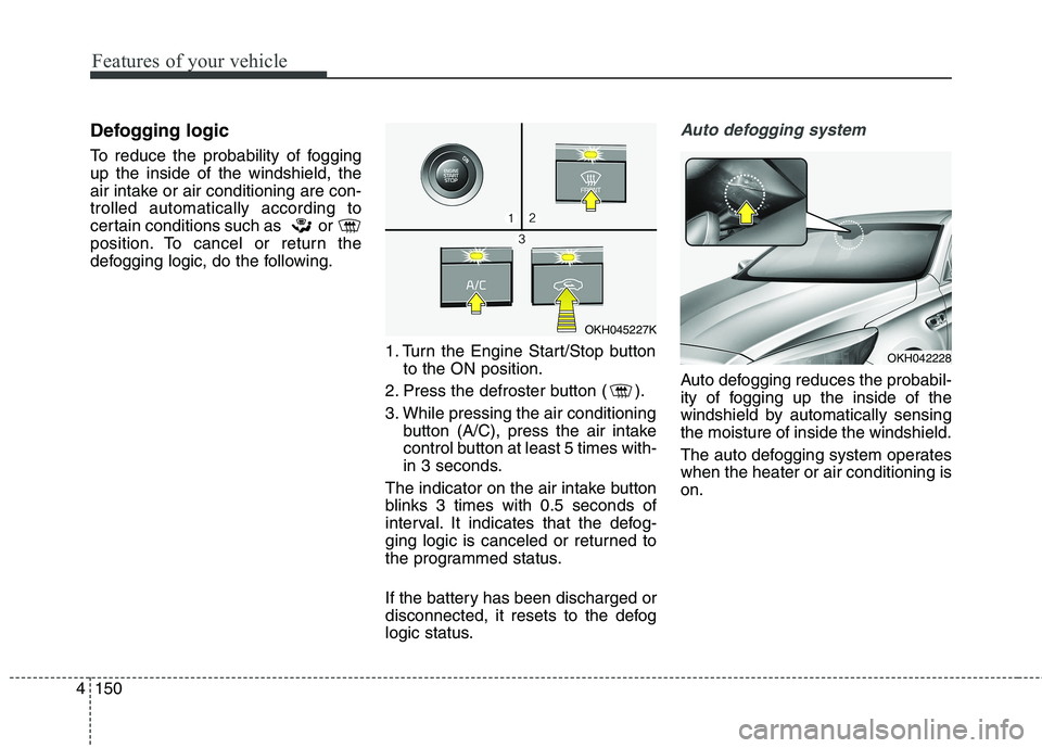 KIA QUORIS 2016 Owners Manual Features of your vehicle
150
4
Defogging logic
To reduce the probability of fogging up the inside of the windshield, the
air intake or air conditioning are con-trolled automatically according to
cert KIA QUORIS 2016 Owners Manual Features of your vehicle
150
4
Defogging logic
To reduce the probability of fogging up the inside of the windshield, the
air intake or air conditioning are con-trolled automatically according to
cert