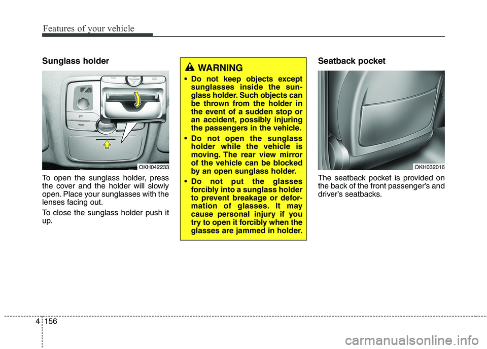 KIA QUORIS 2016 Owners Manual Features of your vehicle
156
4
Sunglass holder
To open the sunglass holder, press
the cover and the holder will slowly
open. Place your sunglasses with the
lenses facing out.
To close the sunglass KIA QUORIS 2016 Owners Manual Features of your vehicle
156
4
Sunglass holder
To open the sunglass holder, press
the cover and the holder will slowly
open. Place your sunglasses with the
lenses facing out.
To close the sunglass