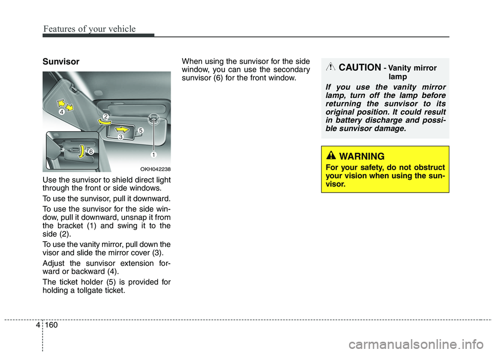KIA QUORIS 2016 Owners Manual Features of your vehicle
160
4
Sunvisor
Use the sunvisor to shield direct light
through the front or side windows.
To use the sunvisor, pull it downward.
To use the sunvisor for the side win-
dow, KIA QUORIS 2016 Owners Manual Features of your vehicle
160
4
Sunvisor
Use the sunvisor to shield direct light
through the front or side windows.
To use the sunvisor, pull it downward.
To use the sunvisor for the side win-
dow,