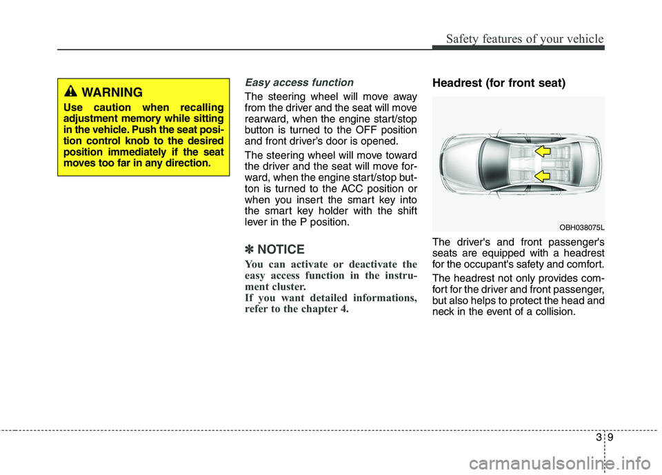 KIA QUORIS 2016  Owners Manual 39
Safety features of your vehicle
Easy access function 
The steering wheel will move away 
from the driver and the seat will move
rearward, when the engine start/stop
button is turned to the OFF posi