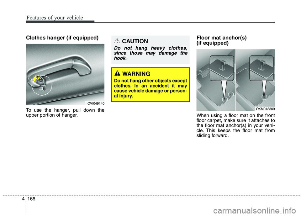 KIA QUORIS 2016 Owners Manual Features of your vehicle
166
4
Clothes hanger (if equipped)
To use the hanger, pull down the
upper portion of hanger. Floor mat anchor(s) (if equipped) When using a floor mat on the front
floor ca KIA QUORIS 2016 Owners Manual Features of your vehicle
166
4
Clothes hanger (if equipped)
To use the hanger, pull down the
upper portion of hanger. Floor mat anchor(s) (if equipped) When using a floor mat on the front
floor ca