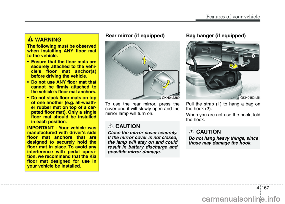 KIA QUORIS 2016 Owners Manual 4167
Features of your vehicle
Rear mirror (if equipped)
To use the rear mirror, press the
cover and it will slowly open and the
mirror lamp will turn on.Bag hanger (if equipped)
Pull the strap (1) KIA QUORIS 2016 Owners Manual 4167
Features of your vehicle
Rear mirror (if equipped)
To use the rear mirror, press the
cover and it will slowly open and the
mirror lamp will turn on.Bag hanger (if equipped)
Pull the strap (1)