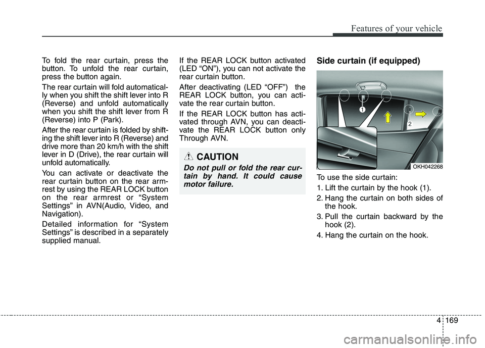 KIA QUORIS 2016 Owners Manual 4169
Features of your vehicle
To fold the rear curtain, press the
button. To unfold the rear curtain,
press the button again.
The rear curtain will fold automatical-
ly when you shift the shift lev KIA QUORIS 2016 Owners Manual 4169
Features of your vehicle
To fold the rear curtain, press the
button. To unfold the rear curtain,
press the button again.
The rear curtain will fold automatical-
ly when you shift the shift lev