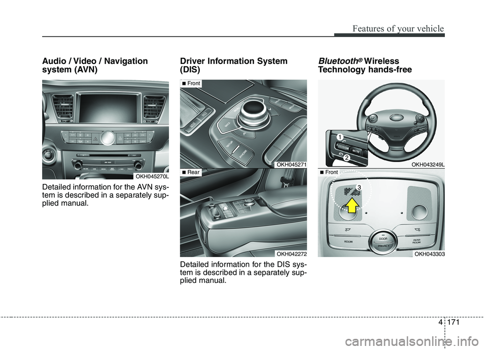 KIA QUORIS 2016 Owners Manual 4171
Features of your vehicle
Audio / Video / Navigation
system (AVN)
Detailed information for the AVN sys-
tem is described in a separately sup-
plied manual.Driver Information System (DIS)
Deta KIA QUORIS 2016 Owners Manual 4171
Features of your vehicle
Audio / Video / Navigation
system (AVN)
Detailed information for the AVN sys-
tem is described in a separately sup-
plied manual.Driver Information System (DIS)
Deta