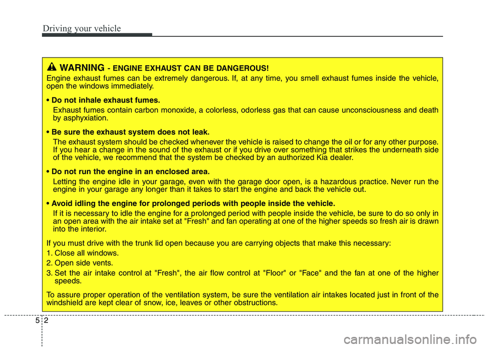 KIA QUORIS 2016 Owners Manual Driving your vehicle
2
5
WARNING - ENGINE EXHAUST CAN BE DANGEROUS!
Engine exhaust fumes can be extremely dangerous. If, at any time, you smell exhaust fumes inside the vehicle,
open the windows imme KIA QUORIS 2016 Owners Manual Driving your vehicle
2
5
WARNING - ENGINE EXHAUST CAN BE DANGEROUS!
Engine exhaust fumes can be extremely dangerous. If, at any time, you smell exhaust fumes inside the vehicle,
open the windows imme