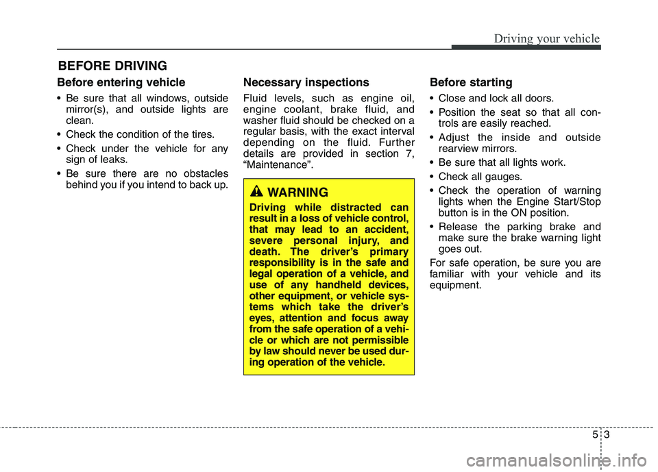 KIA QUORIS 2016 User Guide 53
Driving your vehicle
Before entering vehicle
• Be sure that all windows, outsidemirror(s), and outside lights are clean.
Check the condition of the tires.
Check under the vehicle for any sign KIA QUORIS 2016 User Guide 53
Driving your vehicle
Before entering vehicle
• Be sure that all windows, outsidemirror(s), and outside lights are clean.
Check the condition of the tires.
Check under the vehicle for any sign