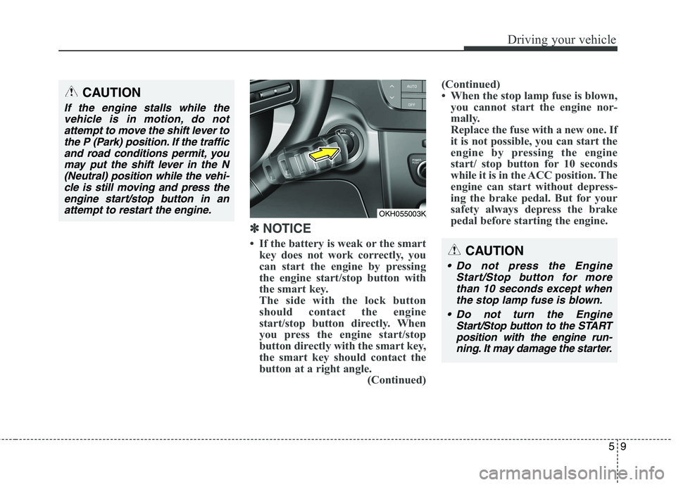 KIA QUORIS 2016 Manual PDF 59
Driving your vehicle
✽✽
NOTICE
If the battery is weak or the smart key does not work correctly, you
can start the engine by pressing
the engine start/stop button with
the smart key.
The si KIA QUORIS 2016 Manual PDF 59
Driving your vehicle
✽✽
NOTICE
If the battery is weak or the smart key does not work correctly, you
can start the engine by pressing
the engine start/stop button with
the smart key.
The si