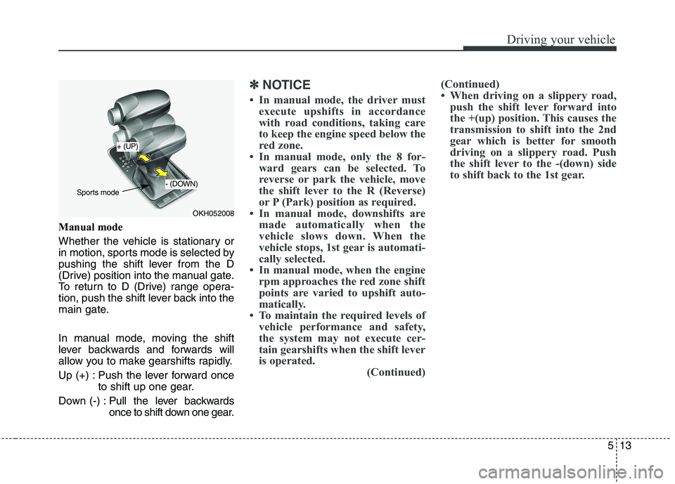 KIA QUORIS 2016 Owners Manual 513
Driving your vehicle
Manual mode
Whether the vehicle is stationary or
in motion, sports mode is selected by
pushing the shift lever from the D
(Drive) position into the manual gate.
To return to KIA QUORIS 2016 Owners Manual 513
Driving your vehicle
Manual mode
Whether the vehicle is stationary or
in motion, sports mode is selected by
pushing the shift lever from the D
(Drive) position into the manual gate.
To return to