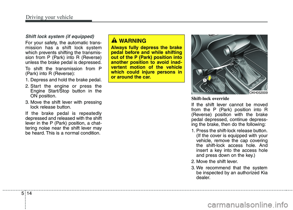 KIA QUORIS 2016 Manual Online Driving your vehicle
14
5
Shift lock system (if equipped)
For your safety, the automatic trans-
mission has a shift lock system
which prevents shifting the transmis-
sion from P (Park) into R (Revers KIA QUORIS 2016 Manual Online Driving your vehicle
14
5
Shift lock system (if equipped)
For your safety, the automatic trans-
mission has a shift lock system
which prevents shifting the transmis-
sion from P (Park) into R (Revers