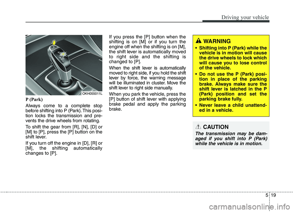 KIA QUORIS 2016 Owners Manual 519
Driving your vehicle
P (Park)
Always come to a complete stop
before shifting into P (Park). This posi-
tion locks the transmission and pre-
vents the drive wheels from rotating.
To shift the ge KIA QUORIS 2016 Owners Manual 519
Driving your vehicle
P (Park)
Always come to a complete stop
before shifting into P (Park). This posi-
tion locks the transmission and pre-
vents the drive wheels from rotating.
To shift the ge