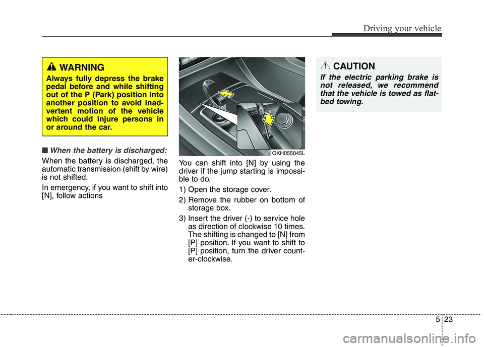 KIA QUORIS 2016  Owners Manual 523
Driving your vehicle
■■When the battery is discharged:
When the battery is discharged, the 
automatic transmission (shift by wire)is not shifted. 
In emergency, if you want to shift into 
[N],