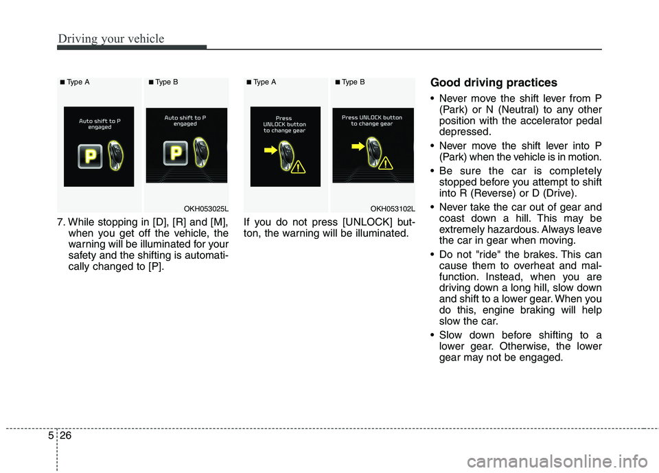 KIA QUORIS 2016  Owners Manual Driving your vehicle
26
5
7. While stopping in [D], [R] and [M],
when you get off the vehicle, the 
warning will be illuminated for your
safety and the shifting is automati-cally changed to [P]. If yo