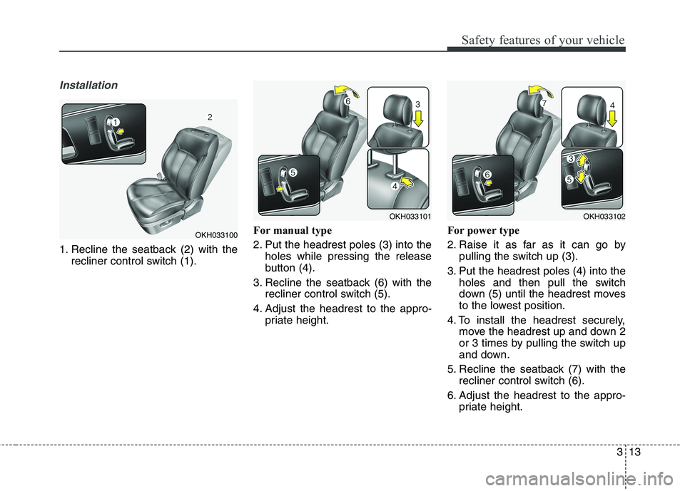 KIA QUORIS 2016 Owners Manual 313
Safety features of your vehicle
Installation
1. Recline the seatback (2) with therecliner control switch (1). For manual type
2. Put the headrest poles (3) into the
holes while pressing the rele KIA QUORIS 2016 Owners Manual 313
Safety features of your vehicle
Installation
1. Recline the seatback (2) with therecliner control switch (1). For manual type
2. Put the headrest poles (3) into the
holes while pressing the rele