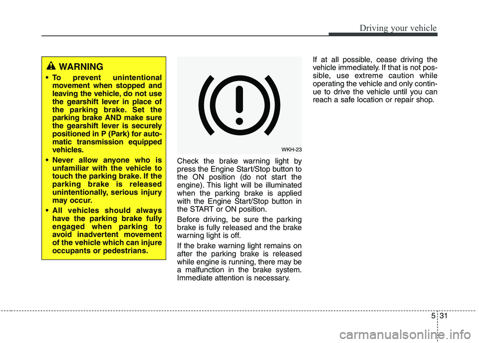KIA QUORIS 2016 User Guide 531
Driving your vehicle
Check the brake warning light by
press the Engine Start/Stop button to
the ON position (do not start the
engine). This light will be illuminated
when the parking brake is app KIA QUORIS 2016 User Guide 531
Driving your vehicle
Check the brake warning light by
press the Engine Start/Stop button to
the ON position (do not start the
engine). This light will be illuminated
when the parking brake is app