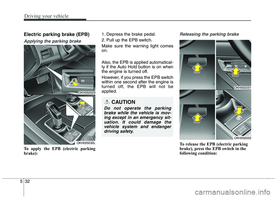 KIA QUORIS 2016 Owners Manual Driving your vehicle
32
5
Electric parking brake (EPB)
Applying the parking brake
To apply the EPB (electric parking
brake): 1. Depress the brake pedal.
2. Pull up the EPB switch.
Make sure the warn KIA QUORIS 2016 Owners Manual Driving your vehicle
32
5
Electric parking brake (EPB)
Applying the parking brake
To apply the EPB (electric parking
brake): 1. Depress the brake pedal.
2. Pull up the EPB switch.
Make sure the warn
