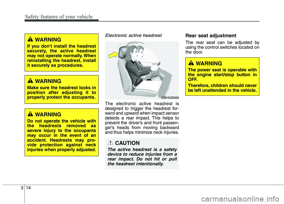 KIA QUORIS 2016  Owners Manual Safety features of your vehicle
14
3
Electronic active headrest
The electronic active headrest is 
designed to trigger the headrest for-
ward and upward when impact sensor
detects a rear impact. This 