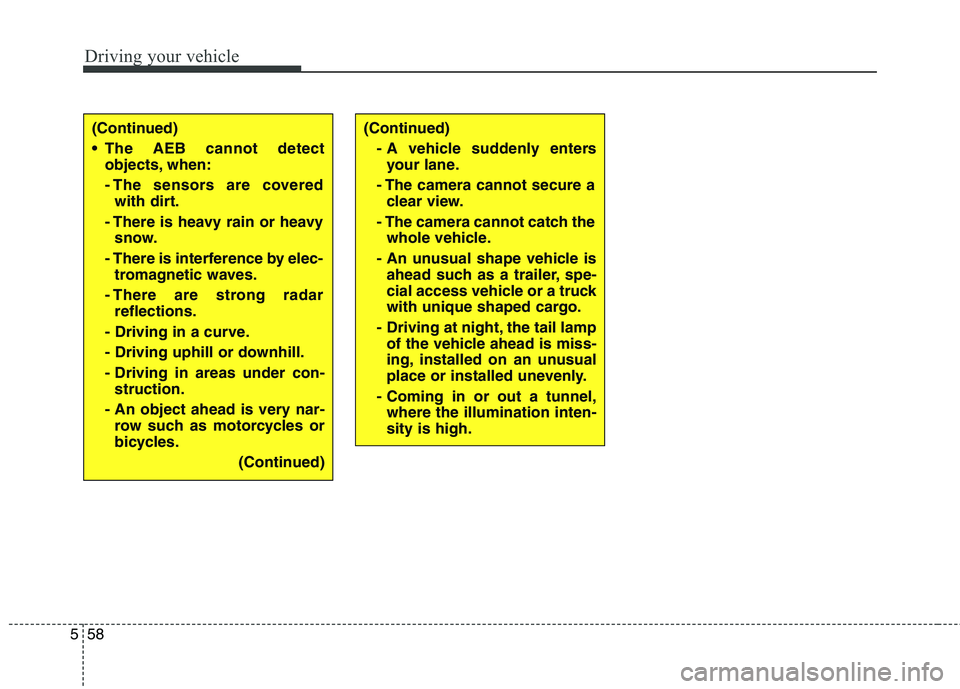 KIA QUORIS 2016 Owners Manual Driving your vehicle
58
5
(Continued)
The AEB cannot detect
objects, when:
- The sensors are coveredwith dirt.
- There is heavy rain or heavy snow.
- There is interference by elec- tromagnetic waves KIA QUORIS 2016 Owners Manual Driving your vehicle
58
5
(Continued)
The AEB cannot detect
objects, when:
- The sensors are coveredwith dirt.
- There is heavy rain or heavy snow.
- There is interference by elec- tromagnetic waves