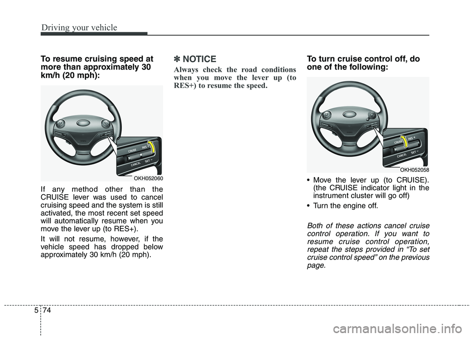 KIA QUORIS 2016 Owners Manual Driving your vehicle
74
5
To resume cruising speed at
more than approximately 30km/h (20 mph):
If any method other than the
CRUISE lever was used to cancel
cruising speed and the system is still
ac KIA QUORIS 2016 Owners Manual Driving your vehicle
74
5
To resume cruising speed at
more than approximately 30km/h (20 mph):
If any method other than the
CRUISE lever was used to cancel
cruising speed and the system is still
ac