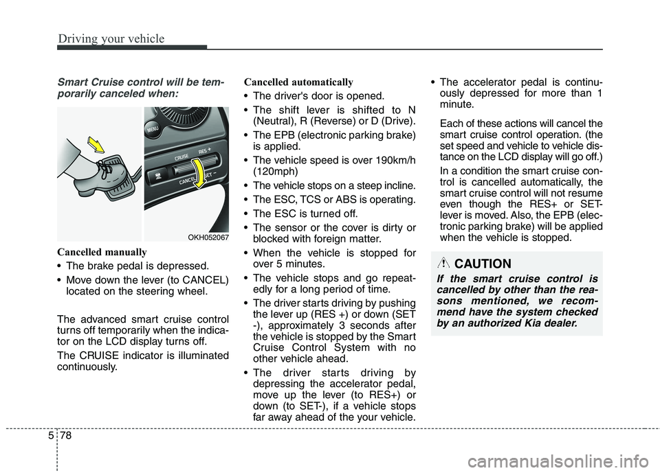 KIA QUORIS 2016 Owners Manual Driving your vehicle
78
5
Smart Cruise control will be tem-
porarily canceled when:
Cancelled manually
The brake pedal is depressed.
Move down the lever (to CANCEL) located on the steering wheel.
T KIA QUORIS 2016 Owners Manual Driving your vehicle
78
5
Smart Cruise control will be tem-
porarily canceled when:
Cancelled manually
The brake pedal is depressed.
Move down the lever (to CANCEL) located on the steering wheel.
T