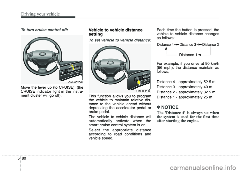 KIA QUORIS 2016 Owners Manual Driving your vehicle
80
5
To turn cruise control off:
Move the lever up (to CRUISE). (the
CRUISE indicator light in the instru-ment cluster will go off). Vehicle to vehicle distance setting
To set ve KIA QUORIS 2016 Owners Manual Driving your vehicle
80
5
To turn cruise control off:
Move the lever up (to CRUISE). (the
CRUISE indicator light in the instru-ment cluster will go off). Vehicle to vehicle distance setting
To set ve