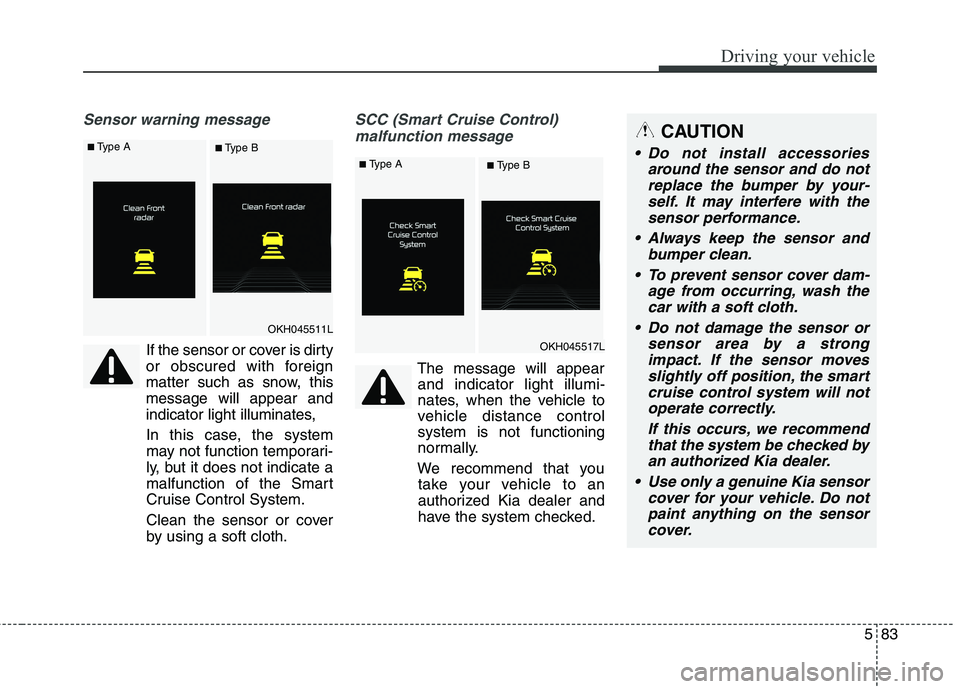 KIA QUORIS 2016 Owners Manual 583
Driving your vehicle
Sensor warning message
If the sensor or cover is dirty
or obscured with foreign
matter such as snow, thismessage will appear and
indicator light illuminates,
In this case, th KIA QUORIS 2016 Owners Manual 583
Driving your vehicle
Sensor warning message
If the sensor or cover is dirty
or obscured with foreign
matter such as snow, thismessage will appear and
indicator light illuminates,
In this case, th