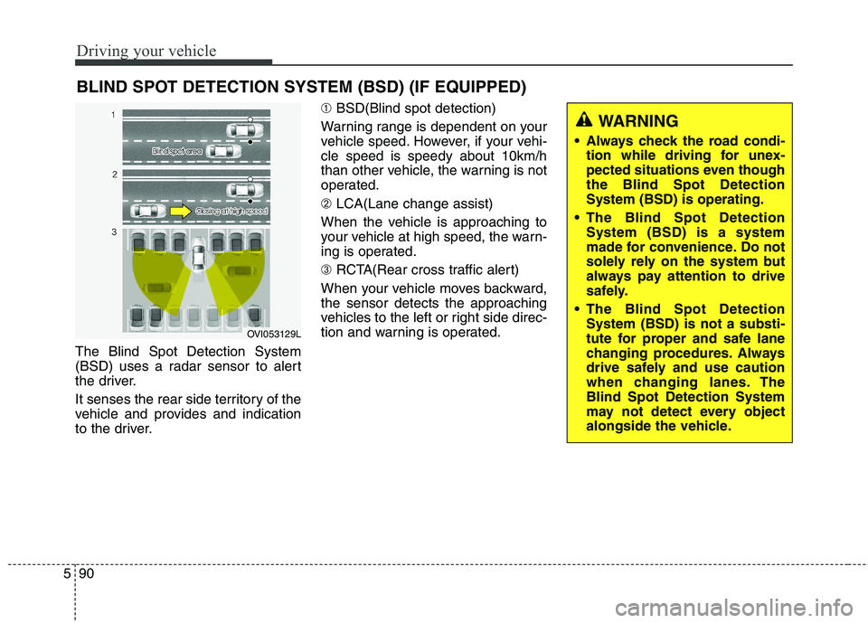 KIA QUORIS 2016 Owners Manual Driving your vehicle
90
5
The Blind Spot Detection System
(BSD) uses a radar sensor to alert
the driver.
It senses the rear side territory of the
vehicle and provides and indication
to the driver. KIA QUORIS 2016 Owners Manual Driving your vehicle
90
5
The Blind Spot Detection System
(BSD) uses a radar sensor to alert
the driver.
It senses the rear side territory of the
vehicle and provides and indication
to the driver.